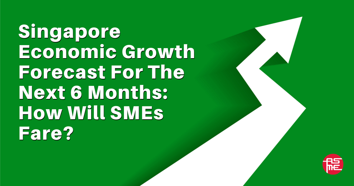 Singapore Economic Growth Forecast For The Next 6 Months How Will SMEs